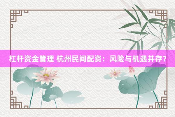 杠杆资金管理 杭州民间配资：风险与机遇并存？