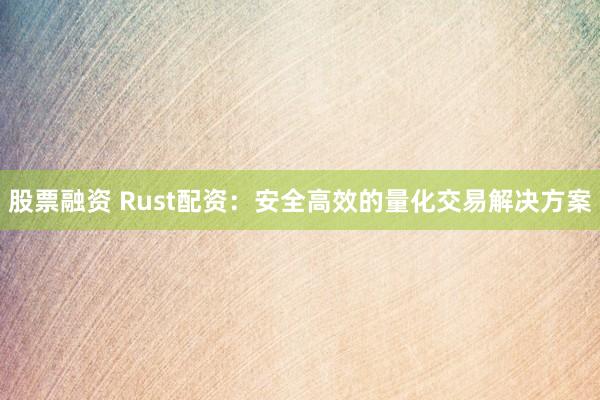 股票融资 Rust配资：安全高效的量化交易解决方案