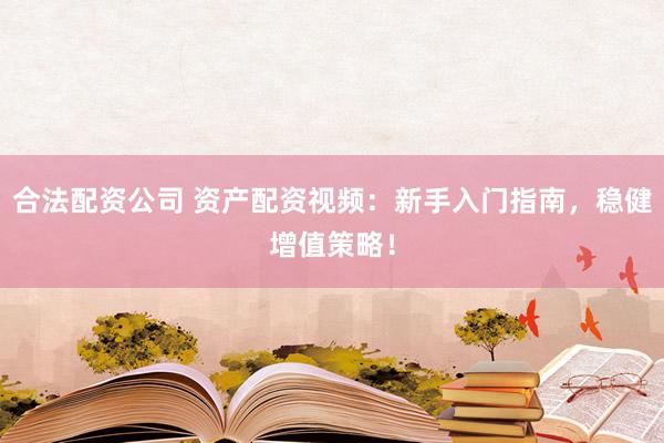 合法配资公司 资产配资视频：新手入门指南，稳健增值策略！