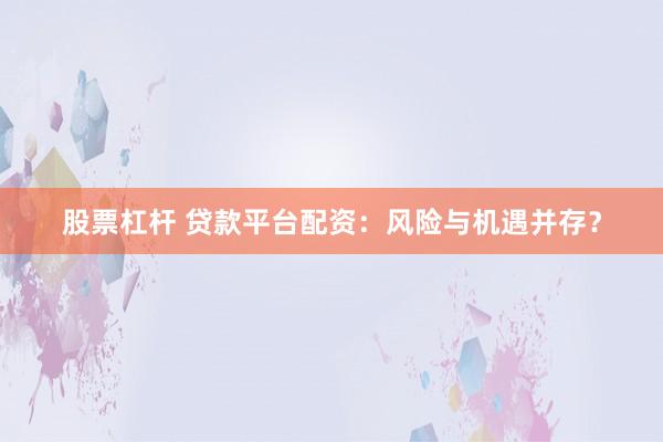 股票杠杆 贷款平台配资：风险与机遇并存？