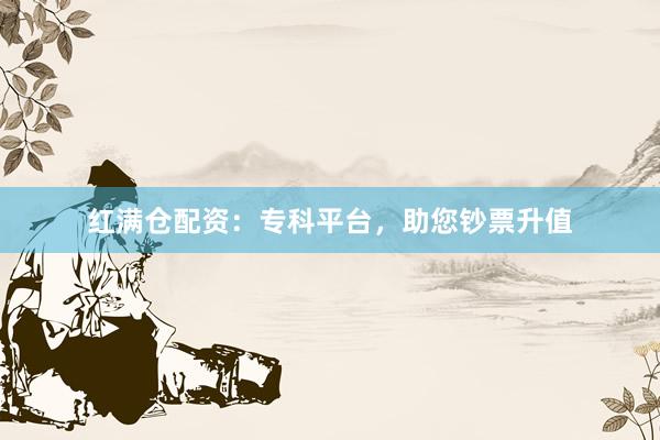 红满仓配资：专科平台，助您钞票升值