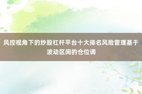 风控视角下的炒股杠杆平台十大排名风险管理基于波动区间的仓位调