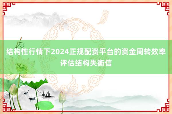 结构性行情下2024正规配资平台的资金周转效率评估结构失衡信