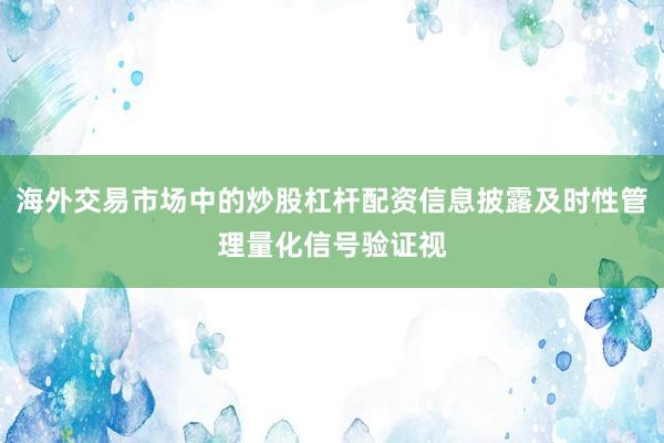 海外交易市场中的炒股杠杆配资信息披露及时性管理量化信号验证视