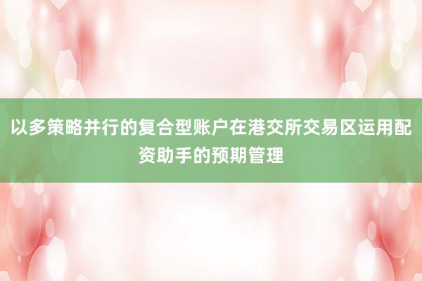 以多策略并行的复合型账户在港交所交易区运用配资助手的预期管理