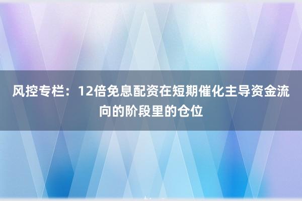 风控专栏：12倍免息配资在短期催化主导资金流向的阶段里的仓位