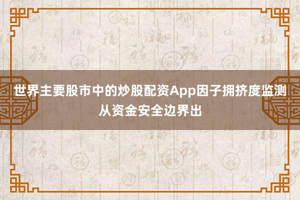 世界主要股市中的炒股配资App因子拥挤度监测从资金安全边界出