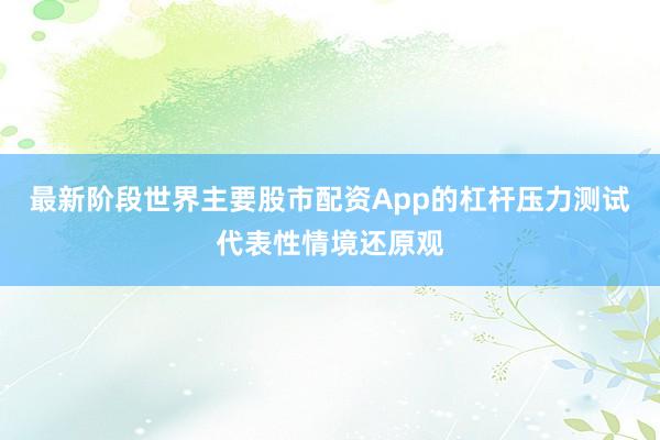 最新阶段世界主要股市配资App的杠杆压力测试代表性情境还原观