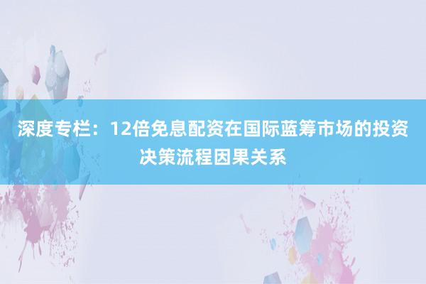 深度专栏：12倍免息配资在国际蓝筹市场的投资决策流程因果关系