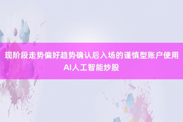 现阶段走势偏好趋势确认后入场的谨慎型账户使用AI人工智能炒股