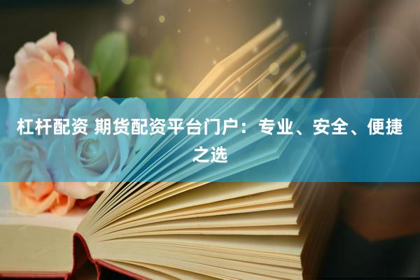 杠杆配资 期货配资平台门户:专业、安全、便捷之选