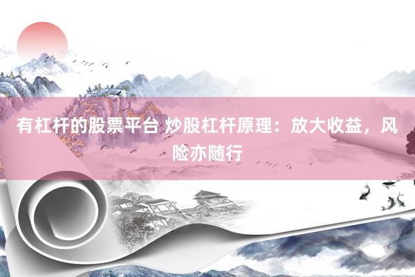 有杠杆的股票平台 炒股杠杆原理：放大收益，风险亦随行