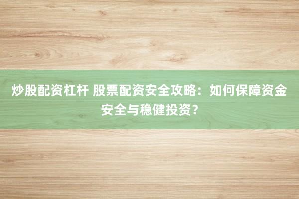 炒股配资杠杆 股票配资安全攻略：如何保障资金安全与稳健投资？