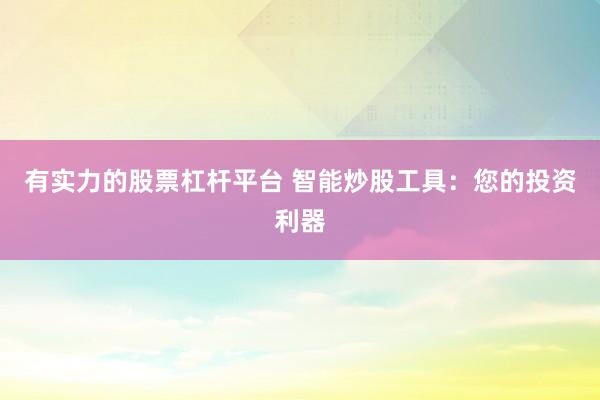有实力的股票杠杆平台 智能炒股工具：您的投资利器
